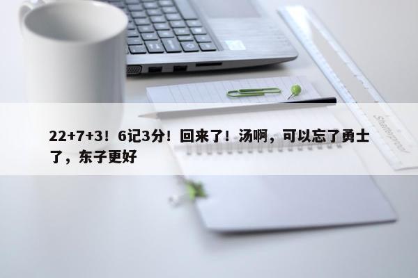 22+7+3！6记3分！回来了！汤啊，可以忘了勇士了，东子更好