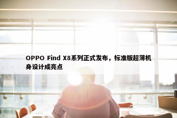 OPPO Find X8系列正式发布，标准版超薄机身设计成亮点