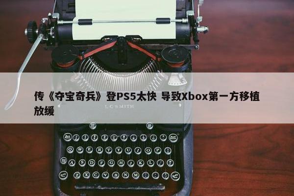 传《夺宝奇兵》登PS5太快 导致Xbox第一方移植放缓