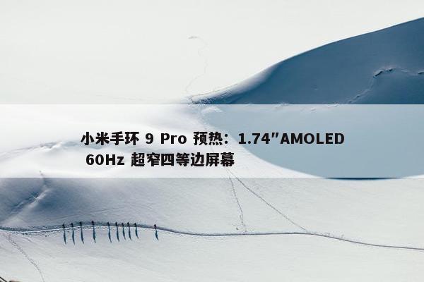 小米手环 9 Pro 预热：1.74″AMOLED 60Hz 超窄四等边屏幕