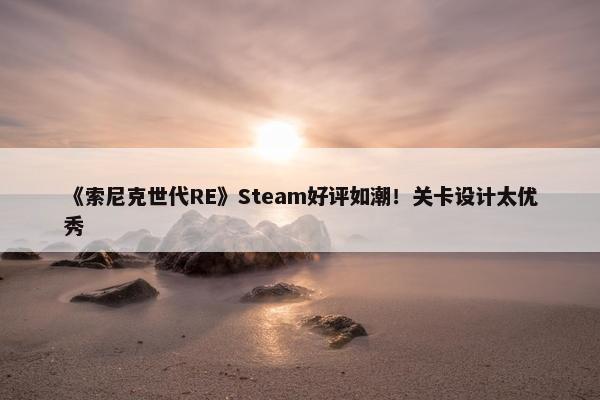 《索尼克世代RE》Steam好评如潮！关卡设计太优秀