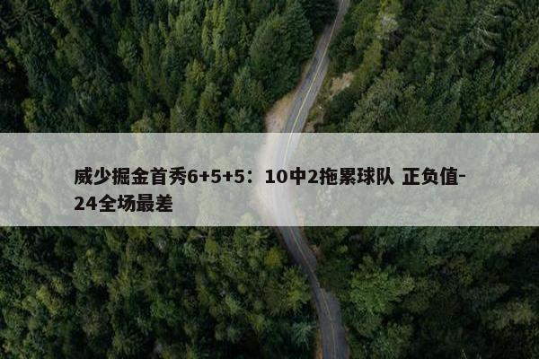 威少掘金首秀6+5+5：10中2拖累球队 正负值-24全场最差