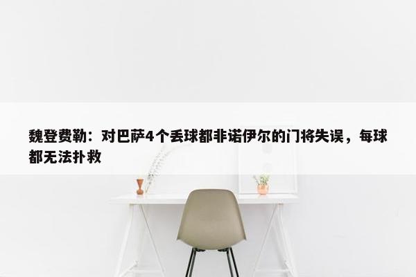 魏登费勒：对巴萨4个丢球都非诺伊尔的门将失误，每球都无法扑救