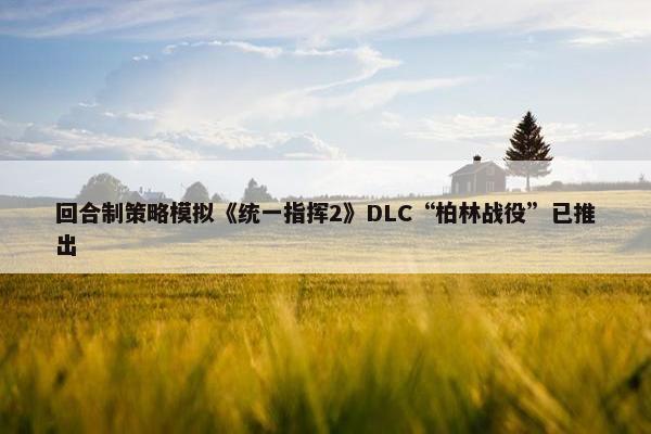 回合制策略模拟《统一指挥2》DLC“柏林战役”已推出