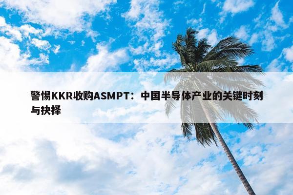 警惕KKR收购ASMPT：中国半导体产业的关键时刻与抉择