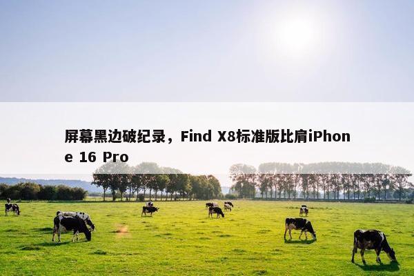 屏幕黑边破纪录，Find X8标准版比肩iPhone 16 Pro