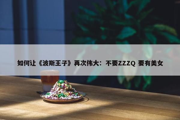 如何让《波斯王子》再次伟大：不要ZZZQ 要有美女