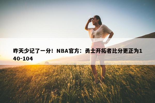 昨天少记了一分！NBA官方：勇士开拓者比分更正为140-104