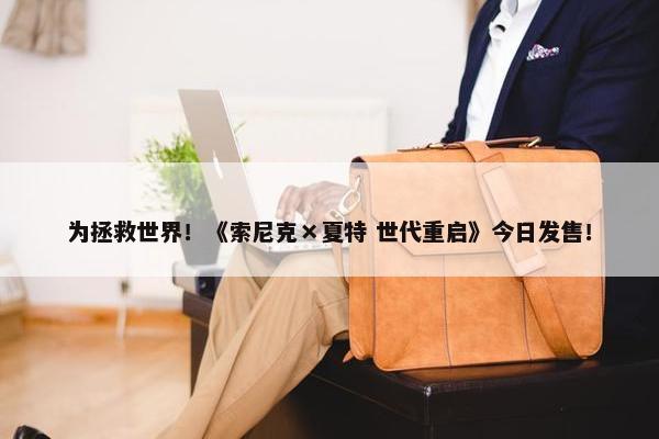 为拯救世界！《索尼克×夏特 世代重启》今日发售！