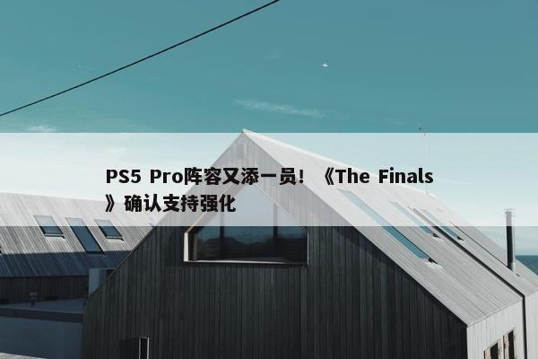 PS5 Pro阵容又添一员！《The Finals》确认支持强化