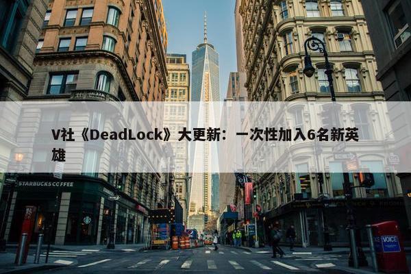 V社《DeadLock》大更新：一次性加入6名新英雄