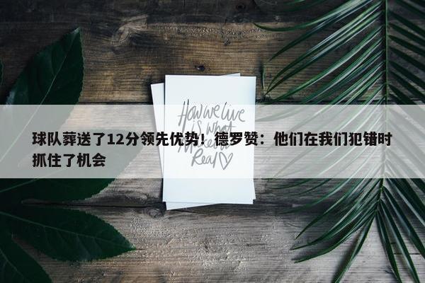 球队葬送了12分领先优势！德罗赞：他们在我们犯错时抓住了机会