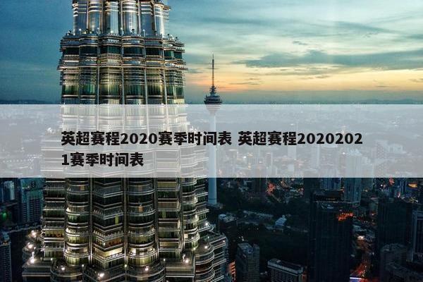 英超赛程2020赛季时间表 英超赛程20202021赛季时间表