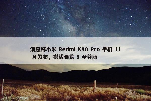 消息称小米 Redmi K80 Pro 手机 11 月发布，搭载骁龙 8 至尊版