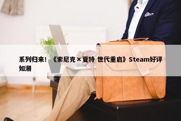 系列归来！《索尼克×夏特 世代重启》Steam好评如潮