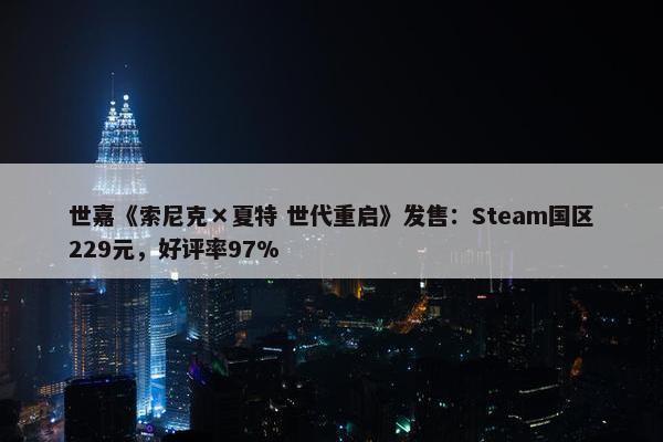 世嘉《索尼克×夏特 世代重启》发售：Steam国区229元，好评率97%