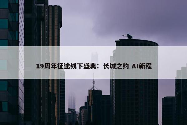 19周年征途线下盛典：长城之约 AI新程