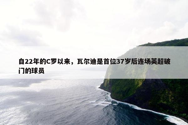 自22年的C罗以来，瓦尔迪是首位37岁后连场英超破门的球员