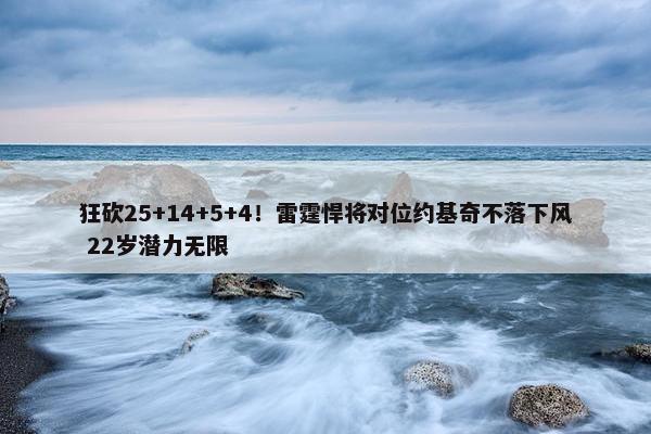 狂砍25+14+5+4！雷霆悍将对位约基奇不落下风 22岁潜力无限