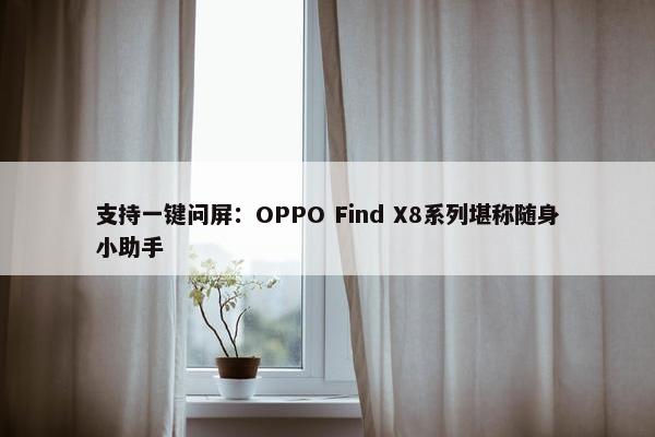 支持一键问屏：OPPO Find X8系列堪称随身小助手