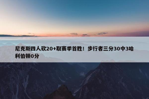 尼克斯四人砍20+取赛季首胜！步行者三分30中3哈利伯顿0分