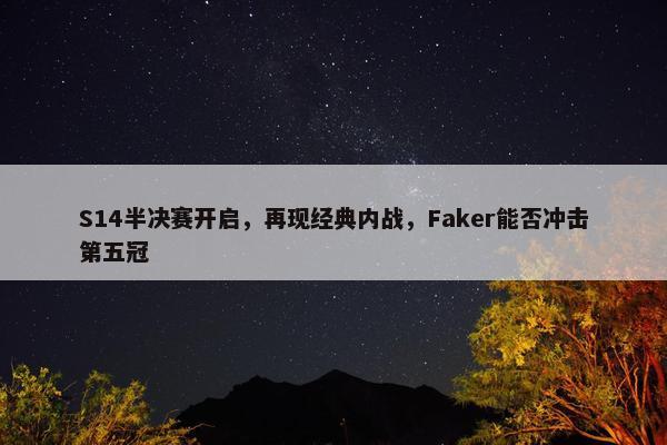 S14半决赛开启，再现经典内战，Faker能否冲击第五冠