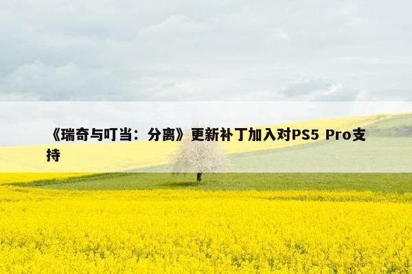 《瑞奇与叮当：分离》更新补丁加入对PS5 Pro支持