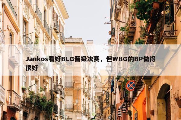 Jankos看好BLG晋级决赛，但WBG的BP做得很好