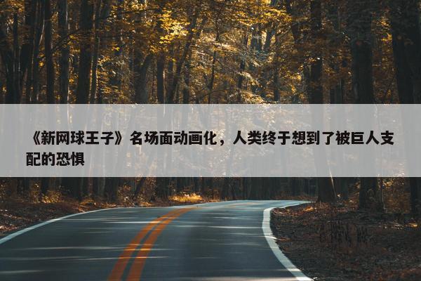 《新网球王子》名场面动画化，人类终于想到了被巨人支配的恐惧