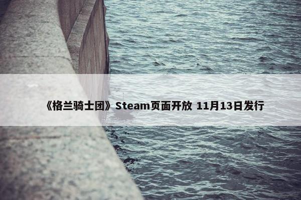 《格兰骑士团》Steam页面开放 11月13日发行