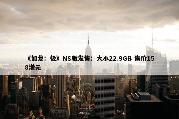 《如龙：极》NS版发售：大小22.9GB 售价158港元