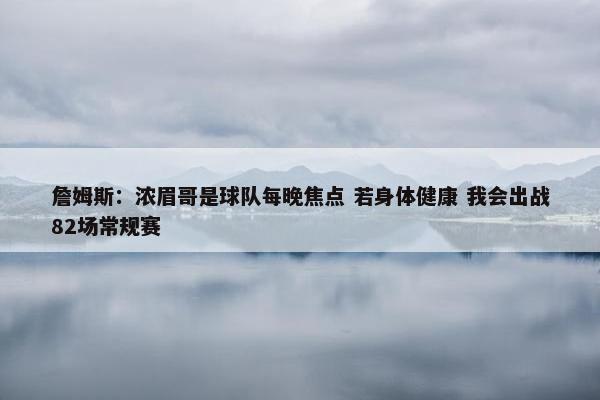 詹姆斯：浓眉哥是球队每晚焦点 若身体健康 我会出战82场常规赛