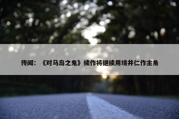 传闻：《对马岛之鬼》续作将继续用境井仁作主角