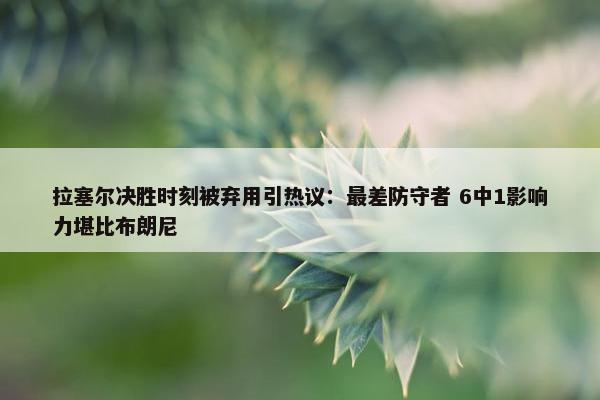 拉塞尔决胜时刻被弃用引热议：最差防守者 6中1影响力堪比布朗尼