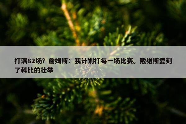 打满82场？詹姆斯：我计划打每一场比赛。戴维斯复刻了科比的壮举