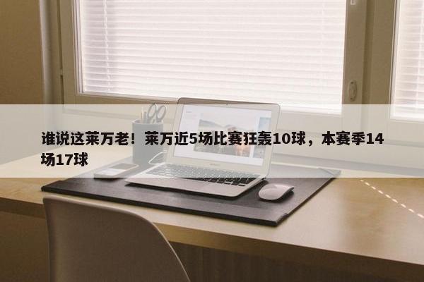 谁说这莱万老！莱万近5场比赛狂轰10球，本赛季14场17球