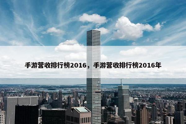 手游营收排行榜2016，手游营收排行榜2016年