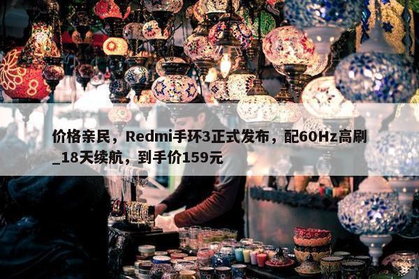 价格亲民，Redmi手环3正式发布，配60Hz高刷_18天续航，到手价159元