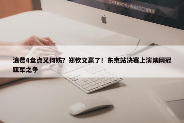 浪费4盘点又何妨？郑钦文赢了！东京站决赛上演澳网冠亚军之争