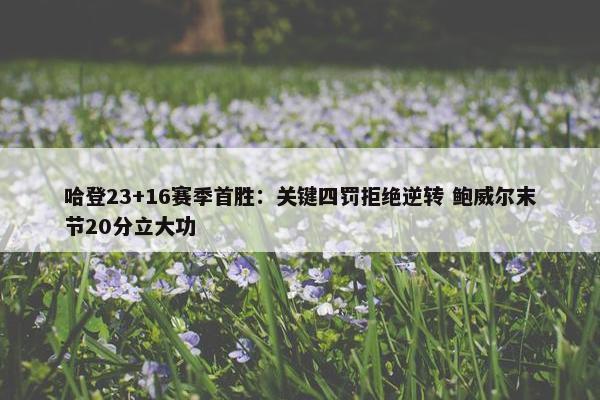 哈登23+16赛季首胜：关键四罚拒绝逆转 鲍威尔末节20分立大功