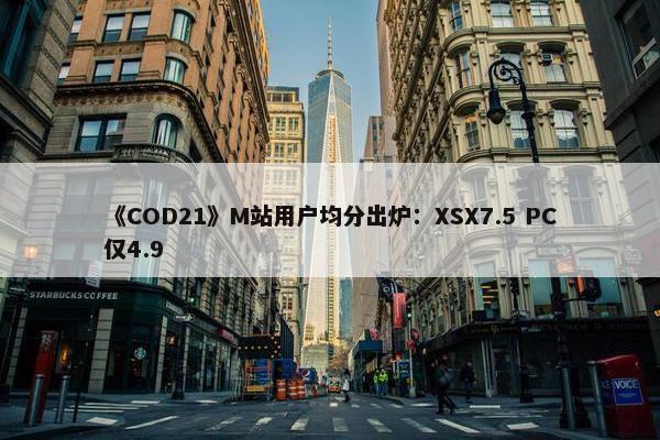 《COD21》M站用户均分出炉：XSX7.5 PC仅4.9