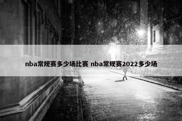 nba常规赛多少场比赛 nba常规赛2022多少场