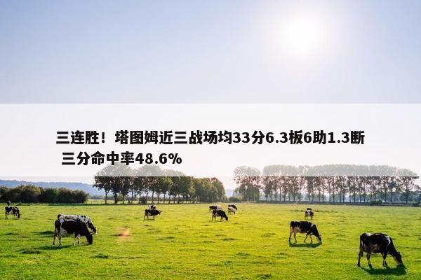 三连胜！塔图姆近三战场均33分6.3板6助1.3断 三分命中率48.6%