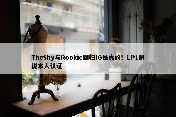 TheShy与Rookie回归IG是真的！LPL解说本人认证