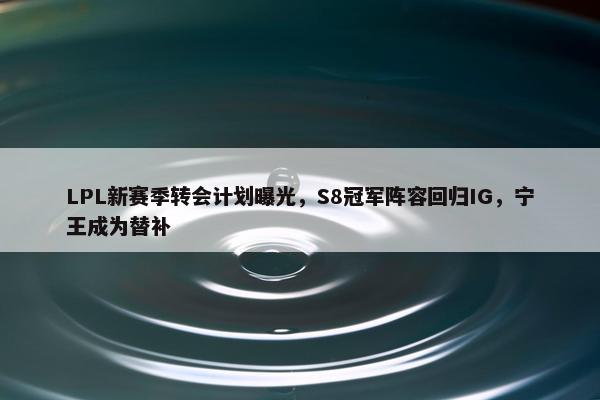 LPL新赛季转会计划曝光，S8冠军阵容回归IG，宁王成为替补