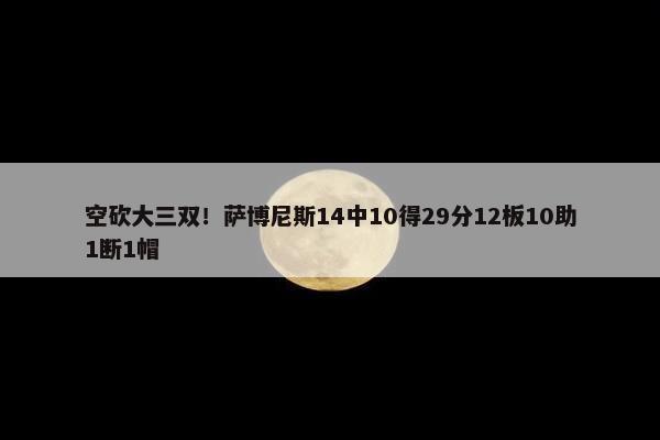 空砍大三双！萨博尼斯14中10得29分12板10助1断1帽