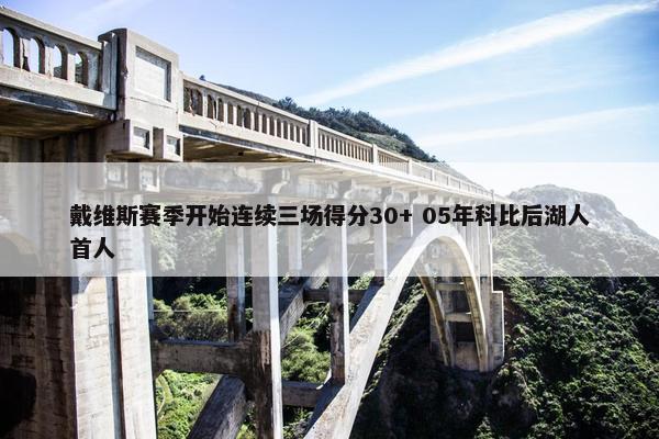 戴维斯赛季开始连续三场得分30+ 05年科比后湖人首人