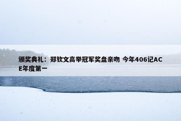 颁奖典礼：郑钦文高举冠军奖盘亲吻 今年406记ACE年度第一