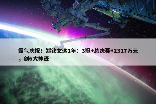 霸气庆祝！郑钦文这1年：3冠+总决赛+2317万元，创6大神迹