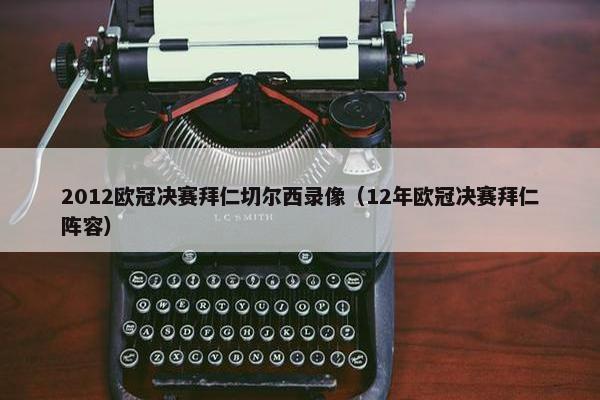 2012欧冠决赛拜仁切尔西录像（12年欧冠决赛拜仁阵容）